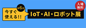 今すぐ使えるIoT・AI・ロボット展