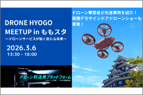 【3/6 開催】DRONE HYOGO MEETUP in ももスタ ～ドローンサービスが拓く新たな未来～