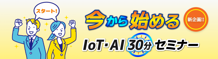 今から始めるIoT・AI 30分セミナー