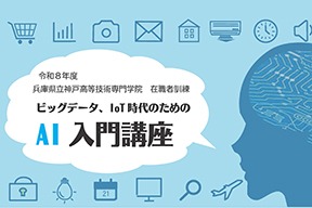 【10/24・31, 1/23・30 開催】兵庫県立神戸高等技術専門学院 在職者訓練「ビッグデータ、IoT時代のためのAI入門講座」